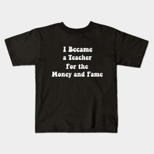 I Became a Teacher For the Money and Fame Funny humour teacher Kids T-Shirt
